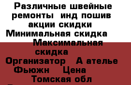 Различные швейные ремонты, инд-пошив, акции/скидки › Минимальная скидка ­ 10 › Максимальная скидка ­ 30 › Организатор ­ А/ателье “Фьюжн“ › Цена ­ 100 - Томская обл. Распродажи и скидки » Скидки на услуги   